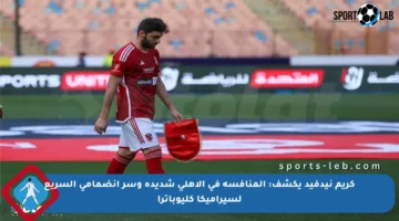 كريم نيدفيد يكشف: المنافسة في الأهلي شديدة وسر انضمامي السريع لسيراميكا كليوباترا